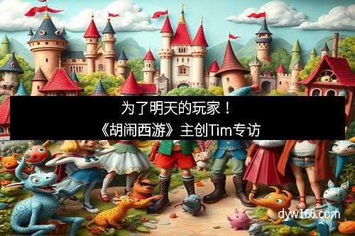 为了明天的玩家！《胡闹西游》主创Tim专访