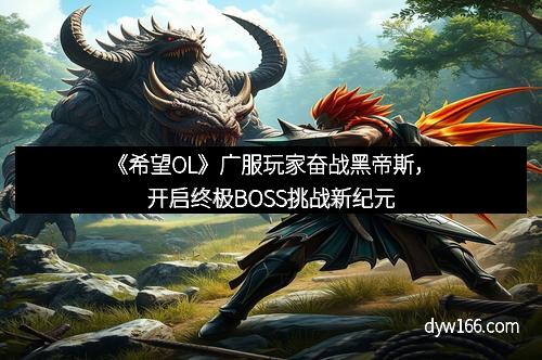 《希望OL》广服玩家奋战黑帝斯，开启终极BOSS挑战新纪元
